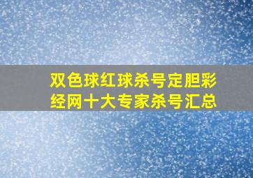 双色球红球杀号定胆彩经网十大专家杀号汇总