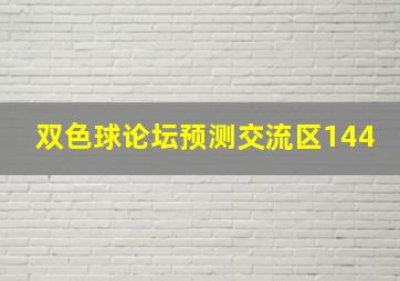 双色球论坛预测交流区144