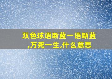 双色球语断蓝一语断蓝,万死一生,什么意思