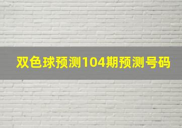 双色球预测104期预测号码