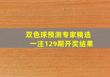 双色球预测专家精选一注129期开奖结果