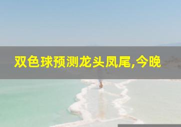 双色球预测龙头凤尾,今晚