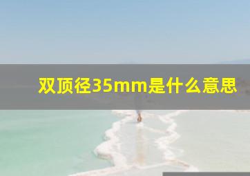 双顶径35mm是什么意思