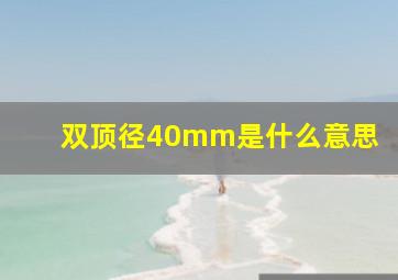 双顶径40mm是什么意思