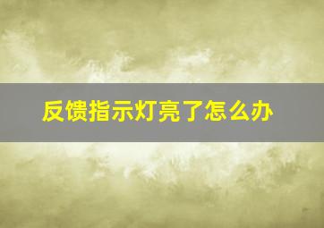 反馈指示灯亮了怎么办