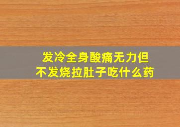 发冷全身酸痛无力但不发烧拉肚子吃什么药