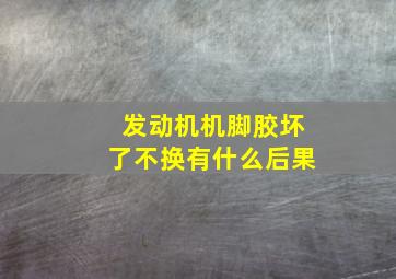 发动机机脚胶坏了不换有什么后果