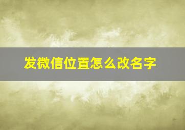 发微信位置怎么改名字