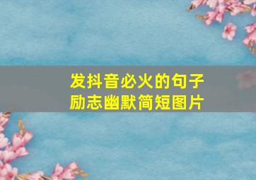 发抖音必火的句子励志幽默简短图片