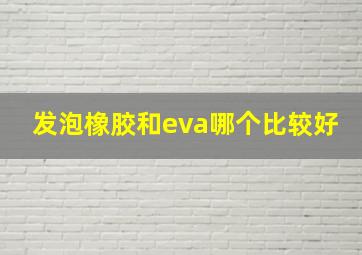 发泡橡胶和eva哪个比较好