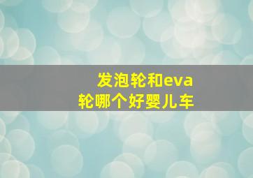 发泡轮和eva轮哪个好婴儿车