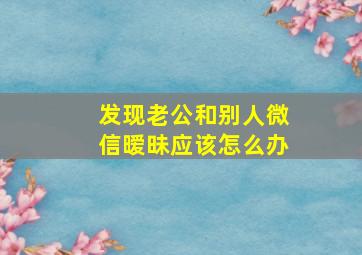 发现老公和别人微信暧昧应该怎么办