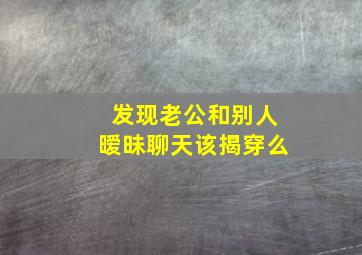 发现老公和别人暧昧聊天该揭穿么