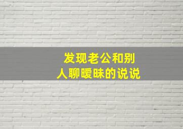 发现老公和别人聊暧昧的说说