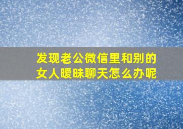 发现老公微信里和别的女人暧昧聊天怎么办呢