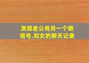 发现老公有另一个微信号,和女的聊天记录