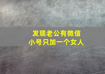 发现老公有微信小号只加一个女人