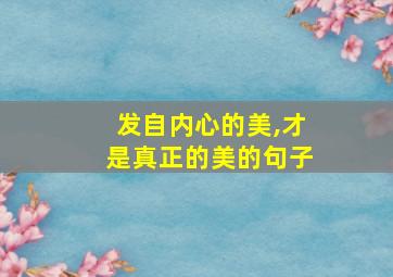 发自内心的美,才是真正的美的句子