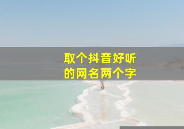 取个抖音好听的网名两个字