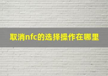 取消nfc的选择操作在哪里