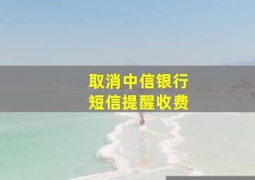 取消中信银行短信提醒收费