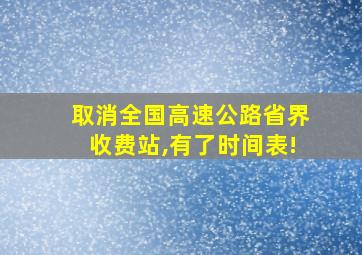 取消全国高速公路省界收费站,有了时间表!