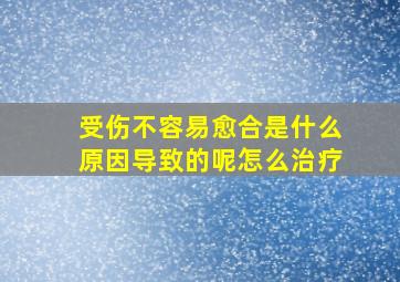 受伤不容易愈合是什么原因导致的呢怎么治疗