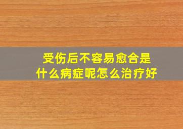 受伤后不容易愈合是什么病症呢怎么治疗好