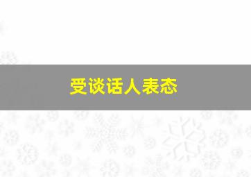 受谈话人表态