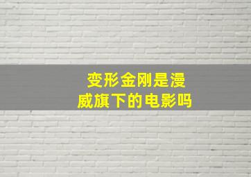 变形金刚是漫威旗下的电影吗