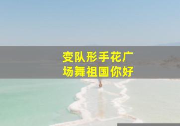 变队形手花广场舞祖国你好