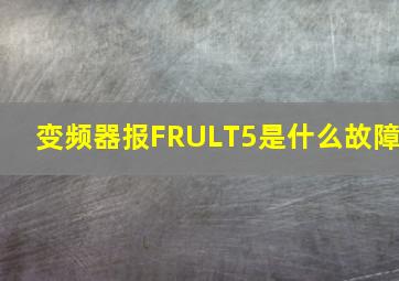 变频器报FRULT5是什么故障