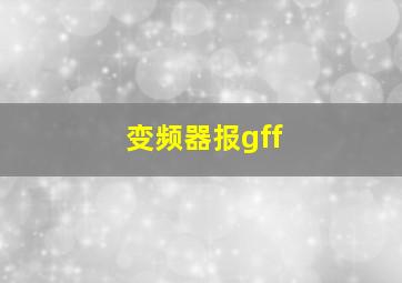 变频器报gff