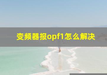 变频器报opf1怎么解决