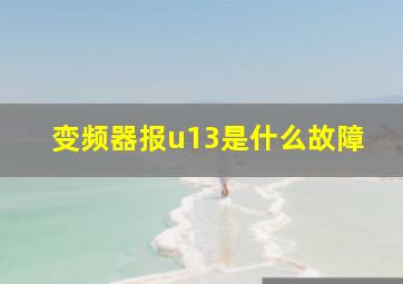 变频器报u13是什么故障