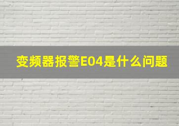 变频器报警E04是什么问题