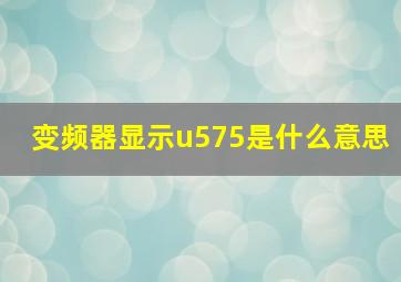 变频器显示u575是什么意思