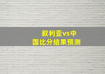 叙利亚vs中国比分结果预测