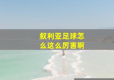 叙利亚足球怎么这么厉害啊