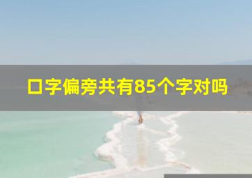 口字偏旁共有85个字对吗