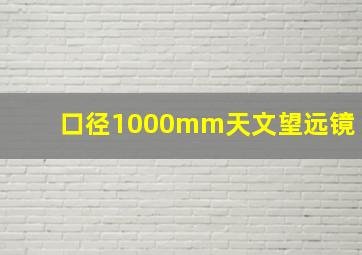 口径1000mm天文望远镜