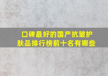 口碑最好的国产抗皱护肤品排行榜前十名有哪些