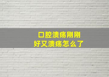 口腔溃疡刚刚好又溃疡怎么了