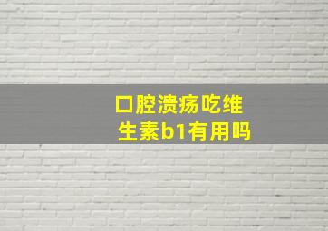 口腔溃疡吃维生素b1有用吗