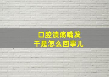 口腔溃疡嘴发干是怎么回事儿