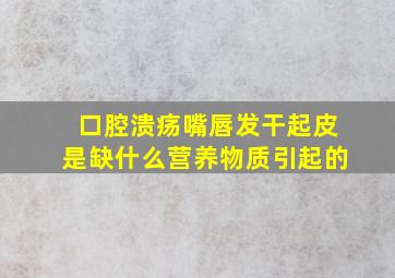 口腔溃疡嘴唇发干起皮是缺什么营养物质引起的