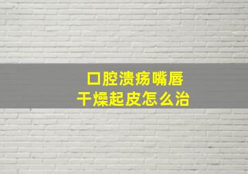 口腔溃疡嘴唇干燥起皮怎么治