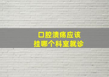 口腔溃疡应该挂哪个科室就诊