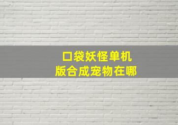 口袋妖怪单机版合成宠物在哪