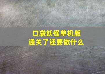 口袋妖怪单机版通关了还要做什么